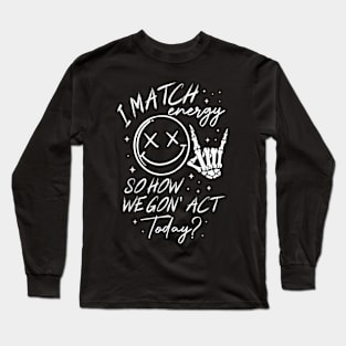 I Match Energy So How We Gone Act Today V5 Long Sleeve T-Shirt